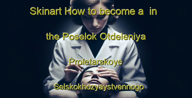 Skinart How to become a  in the Poselok Otdeleniya Proletarskoye Selskokhozyaystvennogo Predpriyatiya Imeni Il Icha area | MicrobladingTraining | MicrobladingClasses | SkinartTraining-Russian Federation